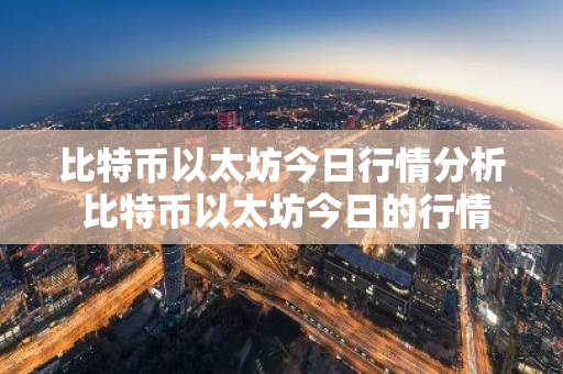 比特币以太坊今日行情分析 比特币以太坊今日的行情-第1张图片-ZBLOG