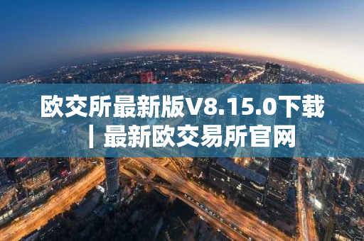 欧交所最新版V8.15.0下载|最新欧交易所官网-第1张图片-ZBLOG 欧交所最新版V8.15.0下载|最新欧交易所官网-第1张图片-ZBLOG