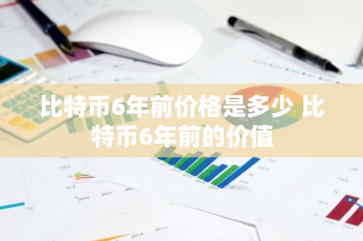 比特币6年前价格是多少 比特币6年前的价值-第1张图片-ZBLOG 比特币6年前价格是多少 比特币6年前的价值-第1张图片-ZBLOG