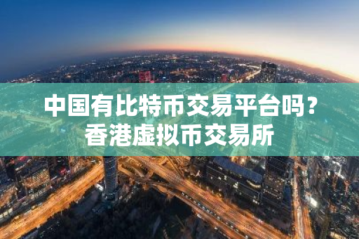 中国有比特币交易平台吗?香港虚拟币交易所-第1张图片-ZBLOG 中国有比特币交易平台吗?香港虚拟币交易所-第1张图片-ZBLOG