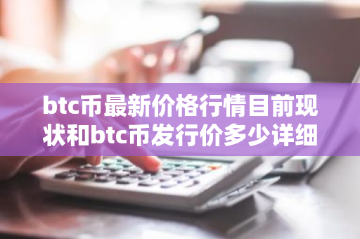 btc币最新价格行情目前现状和btc币发行价多少详细介绍-第1张图片-ZBLOG btc币最新价格行情目前现状和btc币发行价多少详细介绍-第1张图片-ZBLOG