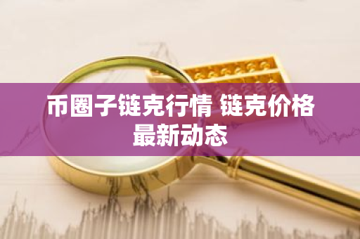 币圈子链克行情 链克价格最新动态-第1张图片-ZBLOG 币圈子链克行情 链克价格最新动态-第1张图片-ZBLOG