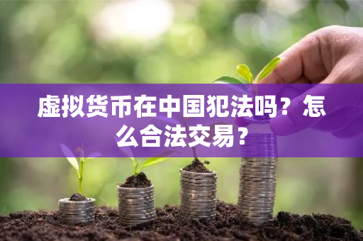 虚拟货币在中国犯法吗?怎么合法交易?-第1张图片-ZBLOG 虚拟货币在中国犯法吗?怎么合法交易?-第1张图片-ZBLOG