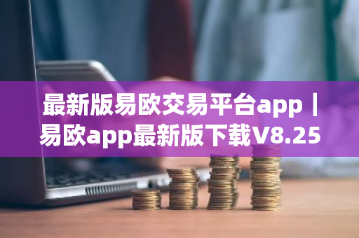 最新版易欧交易平台app|易欧app最新版下载V8.25.0|新版本-第1张图片-ZBLOG 最新版易欧交易平台app|易欧app最新版下载V8.25.0|新版本-第1张图片-ZBLOG