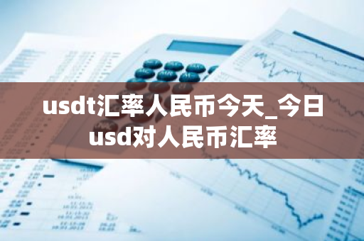 usdt汇率人民币今天_今日usd对人民币汇率-第1张图片-ZBLOG usdt汇率人民币今天_今日usd对人民币汇率-第1张图片-ZBLOG