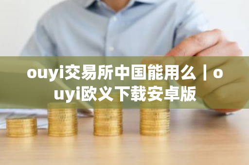 ouyi交易所中国能用么|ouyi欧义下载安卓版-第1张图片-ZBLOG ouyi交易所中国能用么|ouyi欧义下载安卓版-第1张图片-ZBLOG