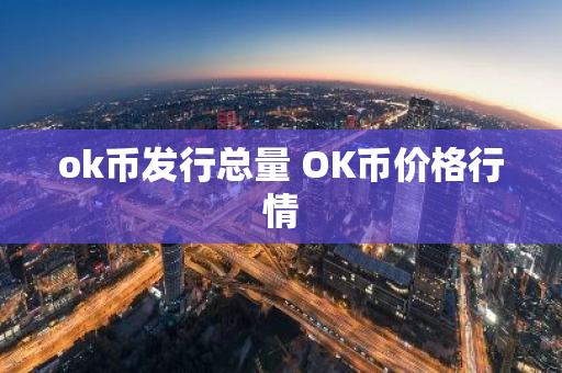 ok币发行总量 OK币价格行情-第1张图片-ZBLOG ok币发行总量 OK币价格行情-第1张图片-ZBLOG