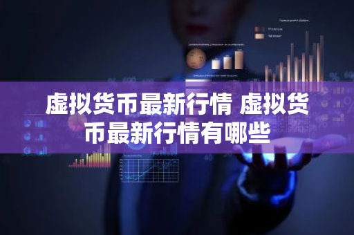 虚拟货币最新行情 虚拟货币最新行情有哪些-第1张图片-ZBLOG 虚拟货币最新行情 虚拟货币最新行情有哪些-第1张图片-ZBLOG