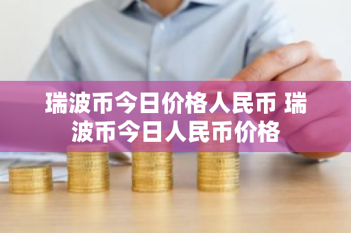 瑞波币今日价格人民币 瑞波币今日人民币价格-第1张图片-ZBLOG 瑞波币今日价格人民币 瑞波币今日人民币价格-第1张图片-ZBLOG