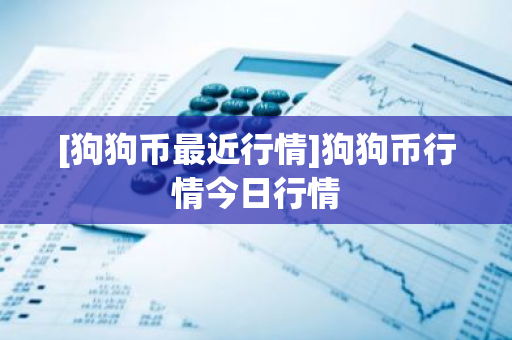 [狗狗币最近行情]狗狗币行情今日行情-第1张图片-ZBLOG