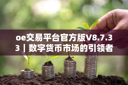 oe交易平台官方版V8.7.33|数字货币市场的引领者-第1张图片-ZBLOG oe交易平台官方版V8.7.33|数字货币市场的引领者-第1张图片-ZBLOG