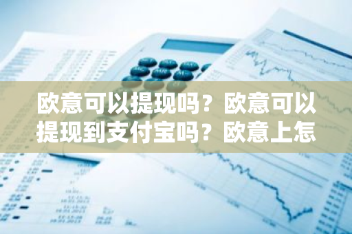 欧意可以提现吗?欧意可以提现到支付宝吗?欧意上怎么提现?-第1张图片-ZBLOG 欧意可以提现吗?欧意可以提现到支付宝吗?欧意上怎么提现?-第1张图片-ZBLOG