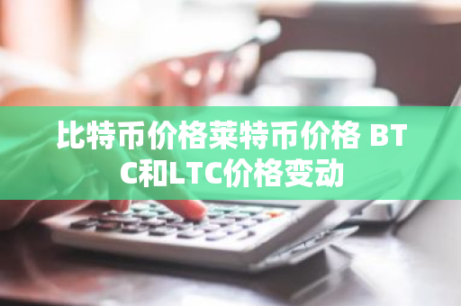 比特币价格莱特币价格 BTC和LTC价格变动-第1张图片-ZBLOG 比特币价格莱特币价格 BTC和LTC价格变动-第1张图片-ZBLOG