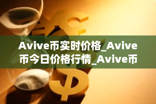 Avive币实时价格_Avive币今日价格行情_Avive币最新消息-第1张图片-ZBLOG Avive币实时价格_Avive币今日价格行情_Avive币最新消息-第1张图片-ZBLOG