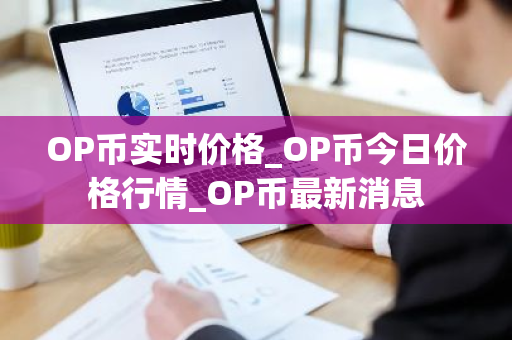 OP币实时价格_OP币今日价格行情_OP币最新消息-第1张图片-ZBLOG OP币实时价格_OP币今日价格行情_OP币最新消息-第1张图片-ZBLOG