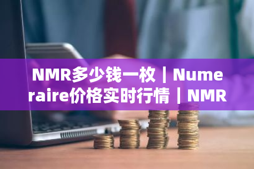 NMR多少钱一枚|Numeraire价格实时行情|NMR币简单介绍-第1张图片-ZBLOG NMR多少钱一枚|Numeraire价格实时行情|NMR币简单介绍-第1张图片-ZBLOG