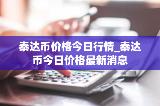 泰达币价格今日行情_泰达币今日价格最新消息-第1张图片-ZBLOG 泰达币价格今日行情_泰达币今日价格最新消息-第1张图片-ZBLOG