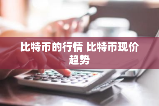 比特币的行情 比特币现价趋势-第1张图片-ZBLOG