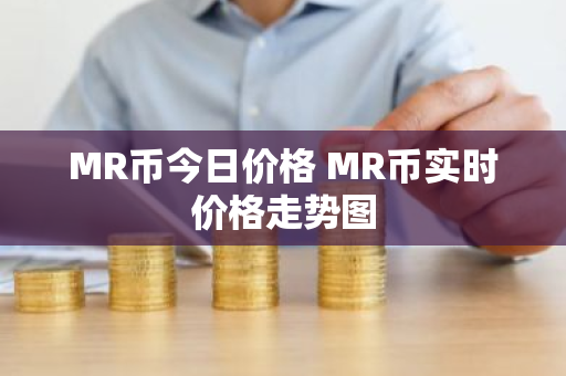MR币今日价格 MR币实时价格走势图-第1张图片-ZBLOG MR币今日价格 MR币实时价格走势图-第1张图片-ZBLOG