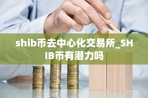 shib币去中心化交易所_SHIB币有潜力吗-第1张图片-ZBLOG shib币去中心化交易所_SHIB币有潜力吗-第1张图片-ZBLOG