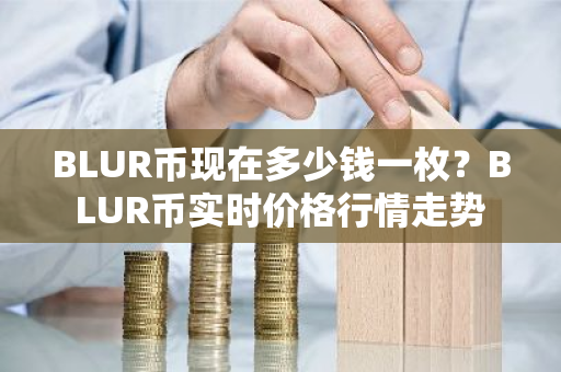BLUR币现在多少钱一枚?BLUR币实时价格行情走势-第1张图片-ZBLOG BLUR币现在多少钱一枚?BLUR币实时价格行情走势-第1张图片-ZBLOG
