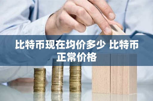 比特币现在均价多少 比特币正常价格-第1张图片-ZBLOG 比特币现在均价多少 比特币正常价格-第1张图片-ZBLOG