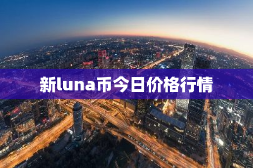 新luna币今日价格行情-第1张图片-ZBLOG 新luna币今日价格行情-第1张图片-ZBLOG