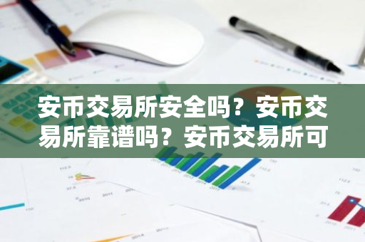 安币交易所安全吗？安币交易所靠谱吗？安币交易所可靠吗？-第1张图片-ZBLOG