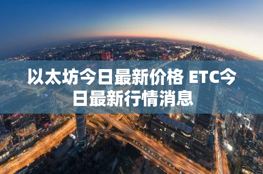 以太坊今日最新价格 ETC今日最新行情消息-第1张图片-ZBLOG 以太坊今日最新价格 ETC今日最新行情消息-第1张图片-ZBLOG