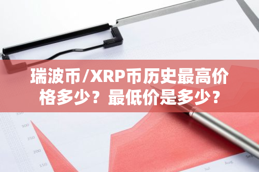 瑞波币/XRP币历史最高价格多少?最低价是多少?-第1张图片-ZBLOG 瑞波币/XRP币历史最高价格多少?最低价是多少?-第1张图片-ZBLOG