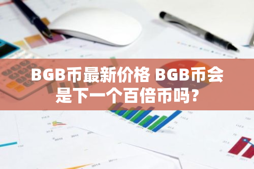 BGB币最新价格 BGB币会是下一个百倍币吗?-第1张图片-ZBLOG BGB币最新价格 BGB币会是下一个百倍币吗?-第1张图片-ZBLOG