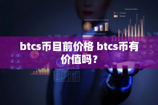 btcs币目前价格 btcs币有价值吗?-第1张图片-ZBLOG btcs币目前价格 btcs币有价值吗?-第1张图片-ZBLOG