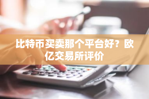 比特币买卖那个平台好？欧亿交易所评价