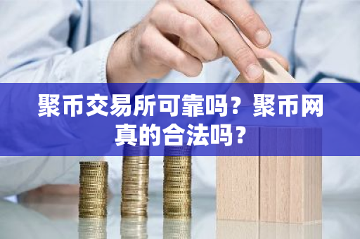 聚币交易所可靠吗?聚币网真的合法吗?-第1张图片-ZBLOG 聚币交易所可靠吗?聚币网真的合法吗?-第1张图片-ZBLOG