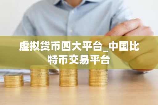 虚拟货币四大平台_中国比特币交易平台-第1张图片-ZBLOG 虚拟货币四大平台_中国比特币交易平台-第1张图片-ZBLOG