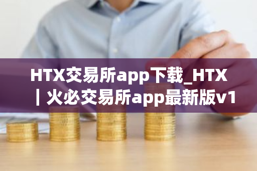 HTX交易所app下载_HTX|火必交易所app最新版v12.3.0-第1张图片-ZBLOG HTX交易所app下载_HTX|火必交易所app最新版v12.3.0-第1张图片-ZBLOG