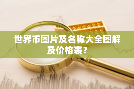 世界币图片及名称大全图解及价格表?-第1张图片-ZBLOG 世界币图片及名称大全图解及价格表?-第1张图片-ZBLOG
