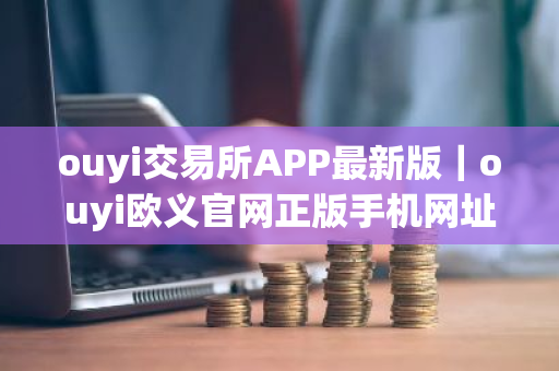 ouyi交易所APP最新版|ouyi欧义官网正版手机网址-第1张图片-ZBLOG ouyi交易所APP最新版|ouyi欧义官网正版手机网址-第1张图片-ZBLOG