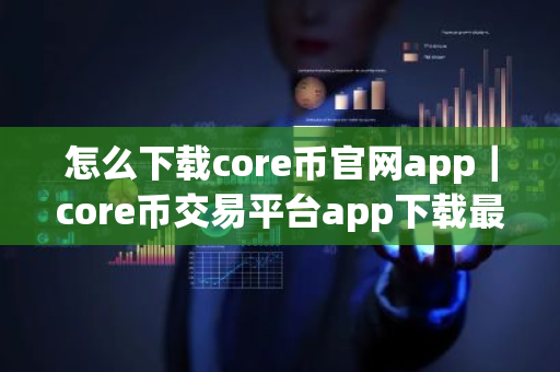 怎么下载core币官网app|core币交易平台app下载最新-第1张图片-ZBLOG 怎么下载core币官网app|core币交易平台app下载最新-第1张图片-ZBLOG