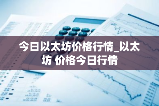 今日以太坊价格行情_以太坊 价格今日行情-第1张图片-ZBLOG 今日以太坊价格行情_以太坊 价格今日行情-第1张图片-ZBLOG