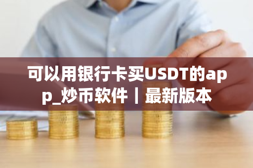 可以用银行卡买USDT的app_炒币软件｜最新版本-第1张图片-ZBLOG