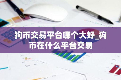 狗币交易平台哪个大好_狗币在什么平台交易-第1张图片-ZBLOG 狗币交易平台哪个大好_狗币在什么平台交易-第1张图片-ZBLOG