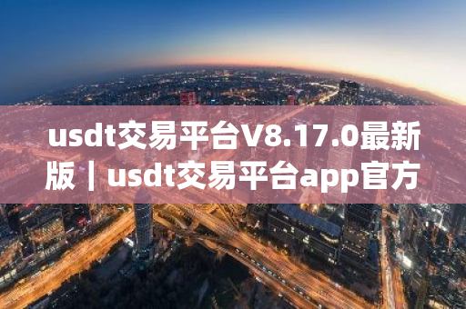 usdt交易平台V8.17.0最新版|usdt交易平台app官方下载-第1张图片-ZBLOG usdt交易平台V8.17.0最新版|usdt交易平台app官方下载-第1张图片-ZBLOG