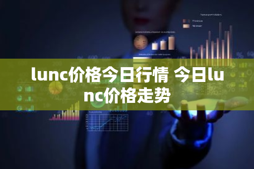 lunc价格今日行情 今日lunc价格走势-第1张图片-ZBLOG lunc价格今日行情 今日lunc价格走势-第1张图片-ZBLOG