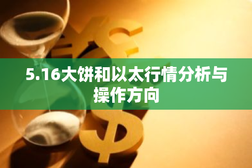5.16大饼和以太行情分析与操作方向-第1张图片-ZBLOG 5.16大饼和以太行情分析与操作方向-第1张图片-ZBLOG