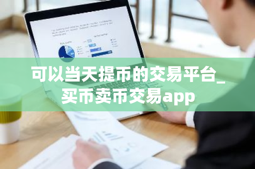 可以当天提币的交易平台_买币卖币交易app-第1张图片-ZBLOG
