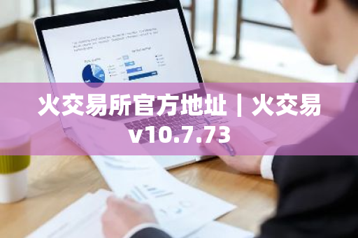 火交易所官方地址｜火交易v10.7.73