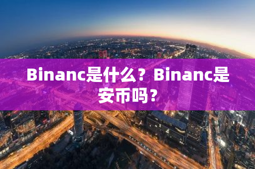 Binanc是什么?Binanc是安币吗?-第1张图片-ZBLOG Binanc是什么?Binanc是安币吗?-第1张图片-ZBLOG