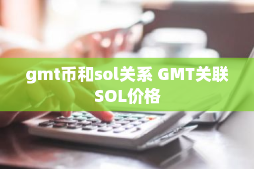 gmt币和sol关系 GMT关联SOL价格-第1张图片-ZBLOG gmt币和sol关系 GMT关联SOL价格-第1张图片-ZBLOG