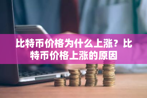 比特币价格为什么上涨？比特币价格上涨的原因